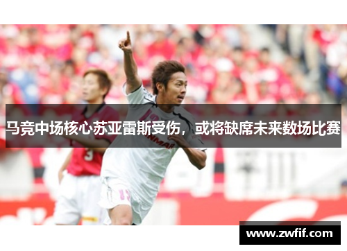 马竞中场核心苏亚雷斯受伤，或将缺席未来数场比赛