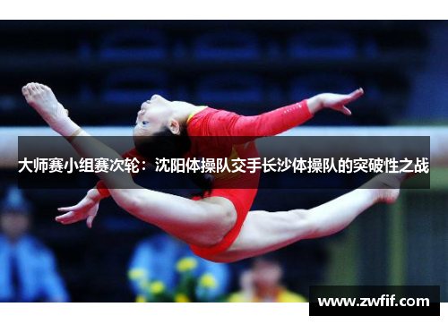 大师赛小组赛次轮：沈阳体操队交手长沙体操队的突破性之战